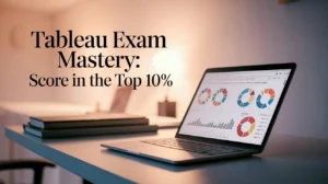 How To Score In The Top 10% In The Tableau Certified Data Analyst Certification Exam
